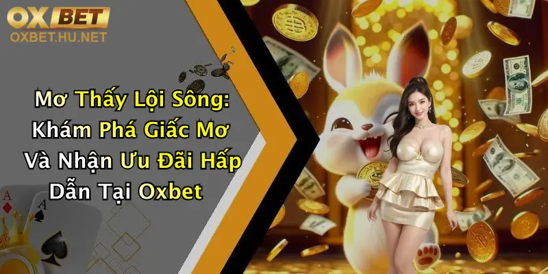 Mơ Thấy Lội Sông: Khám Phá Giấc Mơ Và Nhận Ưu Đãi Hấp Dẫn Tại Oxbet 10 Mơ Thấy Lội Sông: Khám Phá Giấc Mơ Và Nhận Ưu Đãi Hấp Dẫn Tại Oxbet
