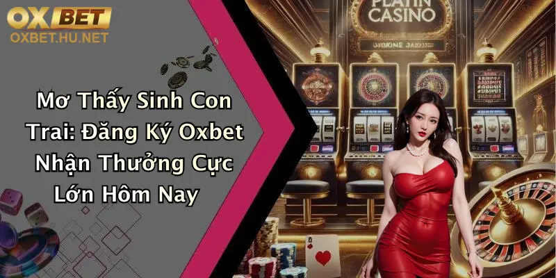Mơ Thấy Sinh Con Trai: Đăng Ký Oxbet Nhận Thưởng Cực Lớn Hôm Nay 9 Mơ Thấy Sinh Con Trai: Đăng Ký Oxbet Nhận Thưởng Cực Lớn Hôm Nay