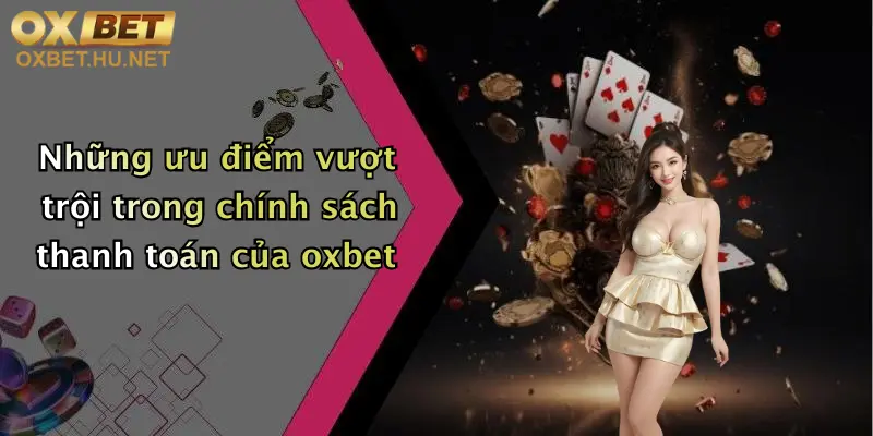 Chính Sách Thanh Toán: Đa Dạng Phương Thức, Nạp Rút Nhanh Tại Oxbet 1 Những ưu điểm vượt trội trong chính sách thanh toán của oxbet
