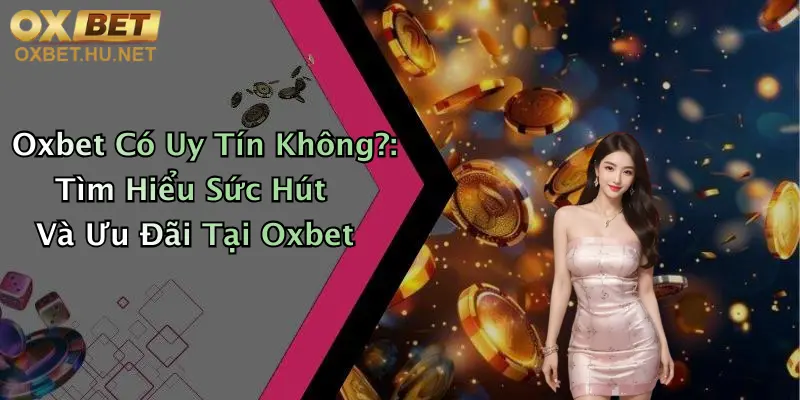 Oxbet Có Uy Tín Không?: Tìm Hiểu Sức Hút Và Ưu Đãi Tại Oxbet 3 Oxbet Có Uy Tín Không?: Tìm Hiểu Sức Hút Và Ưu Đãi Tại Oxbet