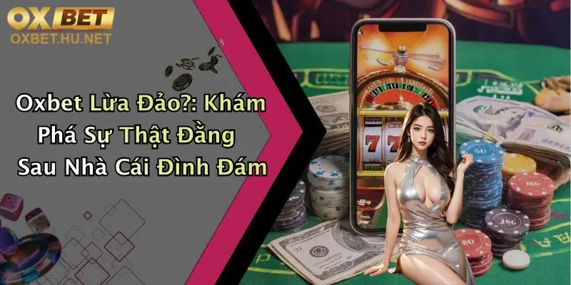 Oxbet Lừa Đảo?: Khám Phá Sự Thật Đằng Sau Nhà Cái Đình Đám 2 Oxbet Lừa Đảo?: Khám Phá Sự Thật Đằng Sau Nhà Cái Đình Đám