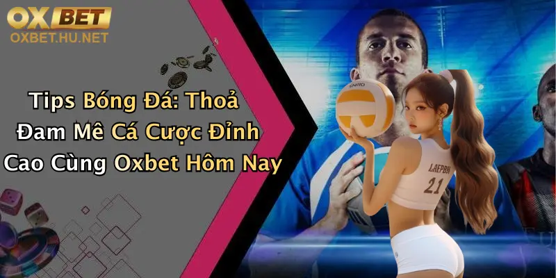 Tips Bóng Đá: Thoả Đam Mê Cá Cược Đỉnh Cao Cùng Oxbet Hôm Nay 9 Tips Bóng Đá: Thoả Đam Mê Cá Cược Đỉnh Cao Cùng Oxbet Hôm Nay