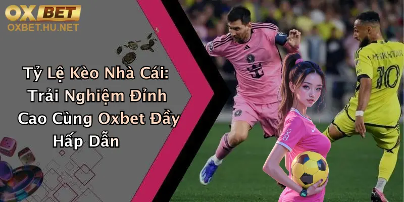 Tỷ Lệ Kèo Nhà Cái: Trải Nghiệm Đỉnh Cao Cùng Oxbet Đầy Hấp Dẫn 10 Tỷ Lệ Kèo Nhà Cái: Trải Nghiệm Đỉnh Cao Cùng Oxbet Đầy Hấp Dẫn