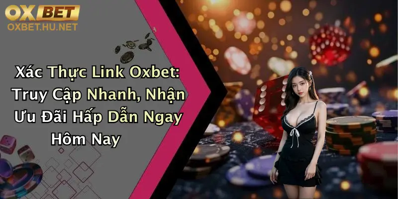 Xác Thực Link Oxbet: Truy Cập Nhanh, Nhận Ưu Đãi Hấp Dẫn Ngay Hôm Nay 1 Xác Thực Link Oxbet: Truy Cập Nhanh, Nhận Ưu Đãi Hấp Dẫn Ngay Hôm Nay